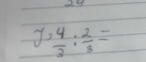 -29
 4/3 : 2/3 =
1 =