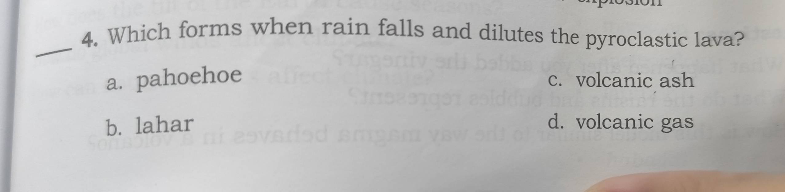 Which forms when rain falls and dilutes the pyroclastic lava?
a. pahoehoe c. volcanic ash
b. lahar d. volcanic gas