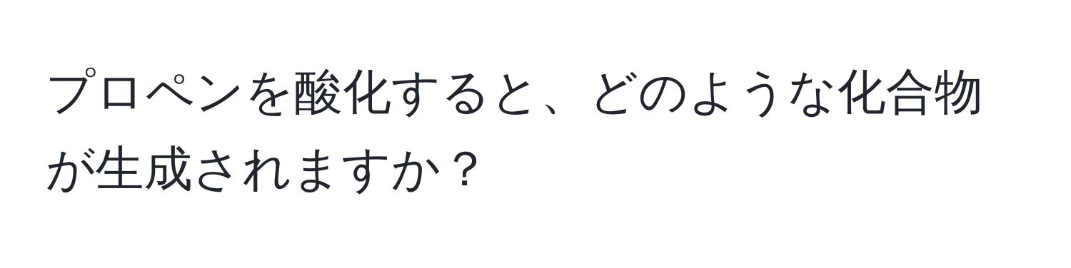 プロペンを酸化すると、どのような化合物が生成されますか？