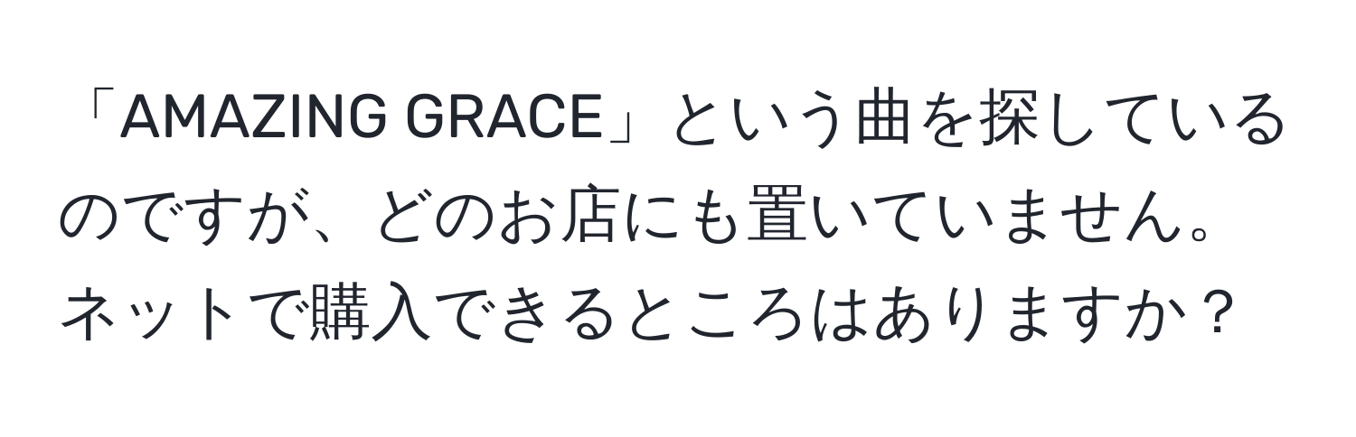 「AMAZING GRACE」という曲を探しているのですが、どのお店にも置いていません。ネットで購入できるところはありますか？