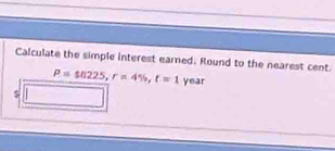 Calculate the simple interest earned. Round to the nearest cent
P=$8225, r=4% , t=1 year
$