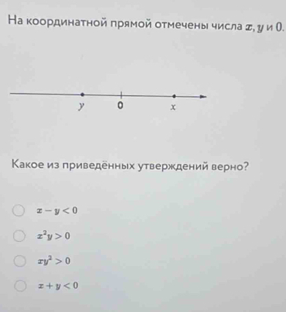 Ηа κоординаτной πрямοй оτмечены числа σ, yn0
Κакое из приведенных утверждений верно?
x-y<0</tex>
x^2y>0
xy^2>0
x+y<0</tex>