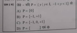 प्रश्न 1 व) जैसे - यदि P= y|y∈ I,-1 तो
A) P= 0
B) P= -1,+1
C) P= -1,0,+1
D) P=   एवं Φ