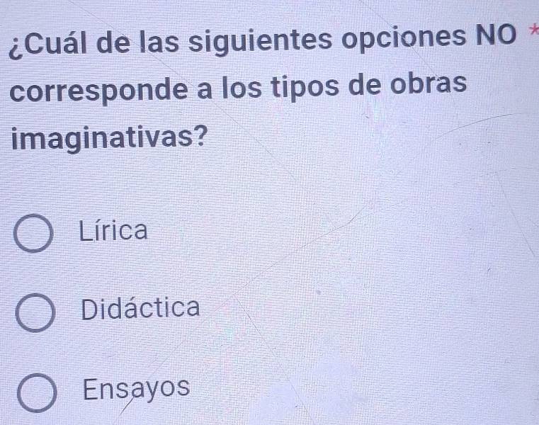 ¿Cuál de las siguientes opciones NO*
corresponde a los tipos de obras
imaginativas?
Lírica
Didáctica
Ensayos