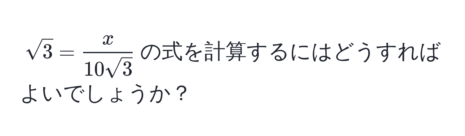 $sqrt(3) =  x/10sqrt(3) $の式を計算するにはどうすればよいでしょうか？