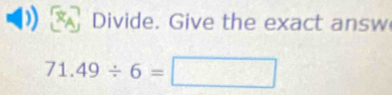 Divide. Give the exact answ
71.49/ 6=□