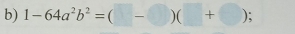 1-64a^2b^2=(□ -□ )(□ +□ );