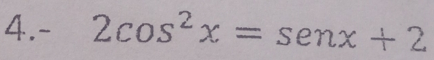 4. - 2cos^2x=sen x+2