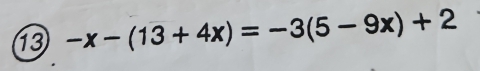 13 -x-(13+4x)=-3(5-9x)+2