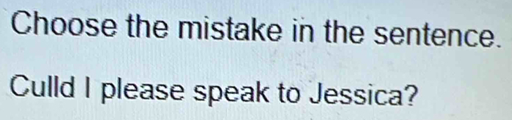 Choose the mistake in the sentence. 
Culld I please speak to Jessica?