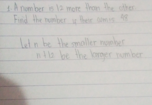 A number is 12 more than the other. 
Finid the number u their somis 48
Let n be the smaller number
n+12 be the larger number