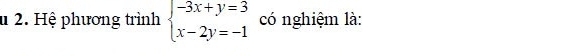 # 2. Hệ phương trình beginarrayl -3x+y=3 x-2y=-1endarray. có nghiệm là: