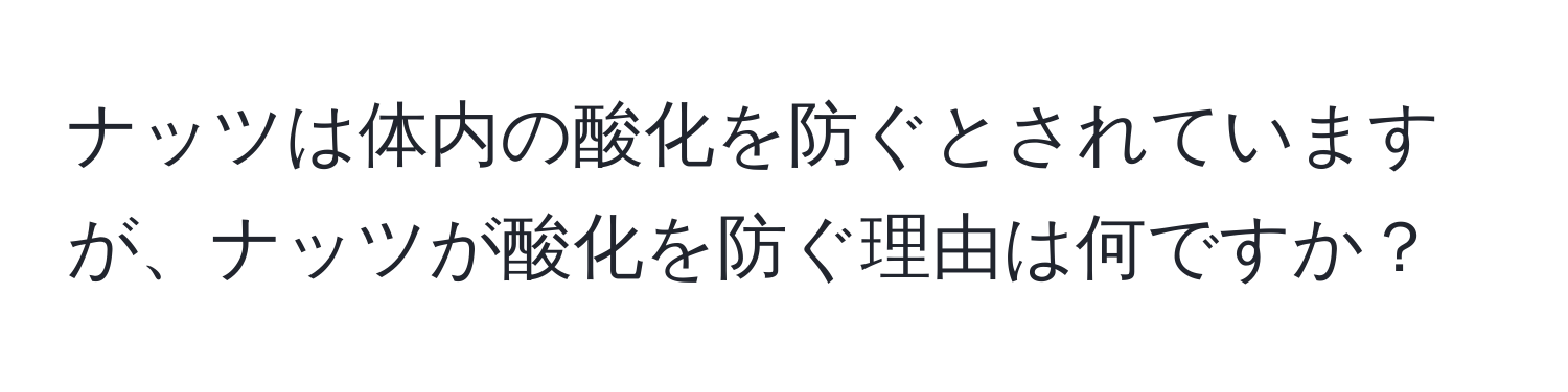 ナッツは体内の酸化を防ぐとされていますが、ナッツが酸化を防ぐ理由は何ですか？