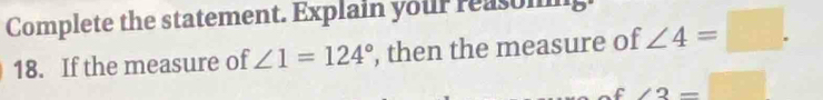 Complete the statement. Explain your reasoming 
18. If the measure of ∠ 1=124° , then the measure of ∠ 4=□.
∠ 3=□