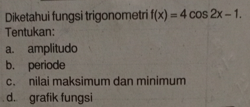 Diketahui fungsi trigonometri f(x)=4cos 2x-1. 
Tentukan:
a. amplitudo
b. periode
c. nilai maksimum dan minimum
d. grafik fungsi