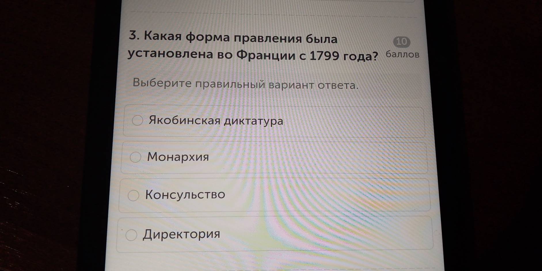 Какая φорма πравления быιла
установлена во Франции с 1799 года? баллов
Выберите πравильный вариант ответа.
Аκобинская диκτаτура
Монархия
Консульство
ДиреκΤория