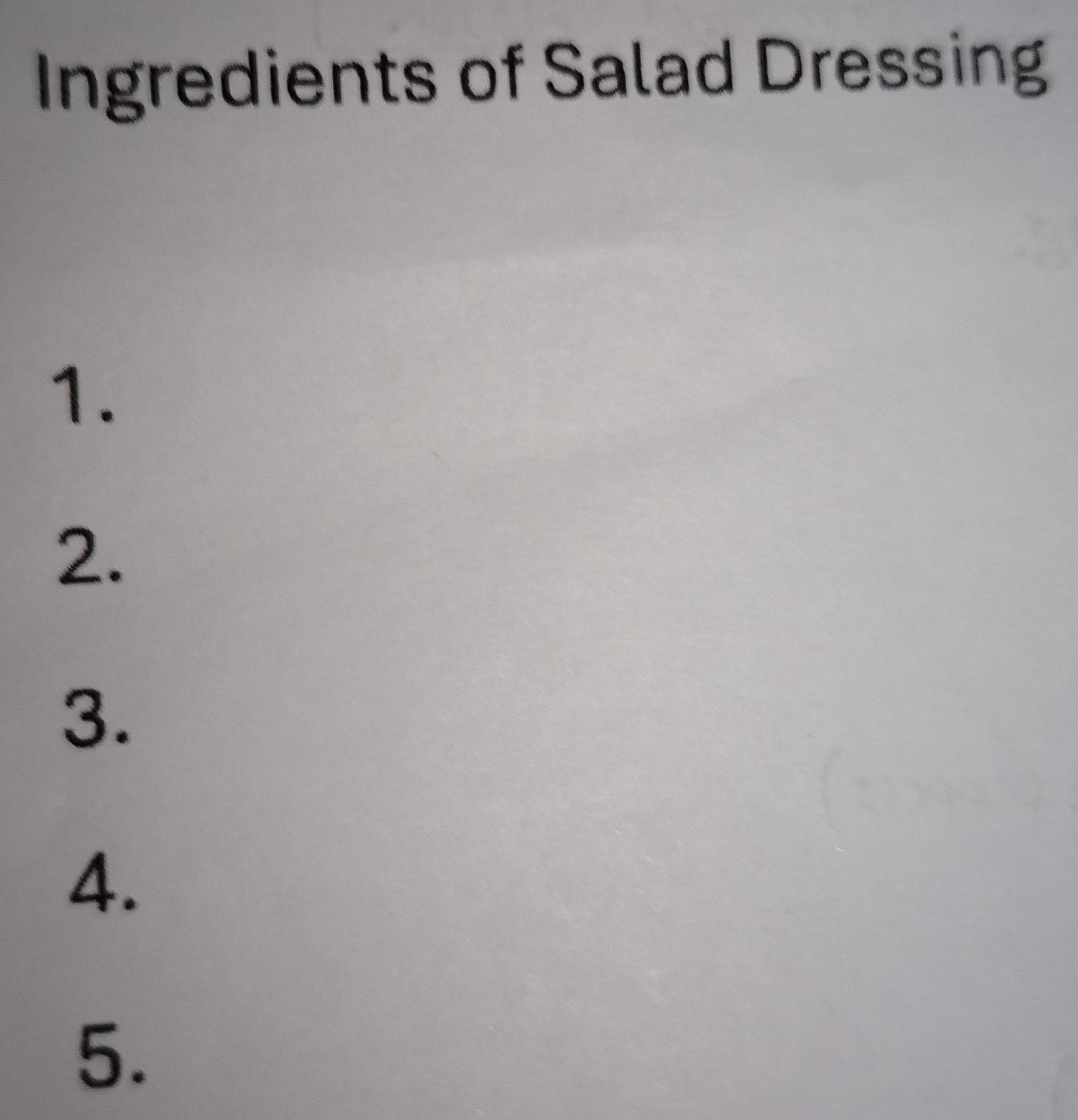 Ingredients of Salad Dressing 
1. 
2. 
3. 
4. 
5.