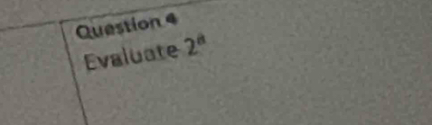 Question 
Evaluate 2^a