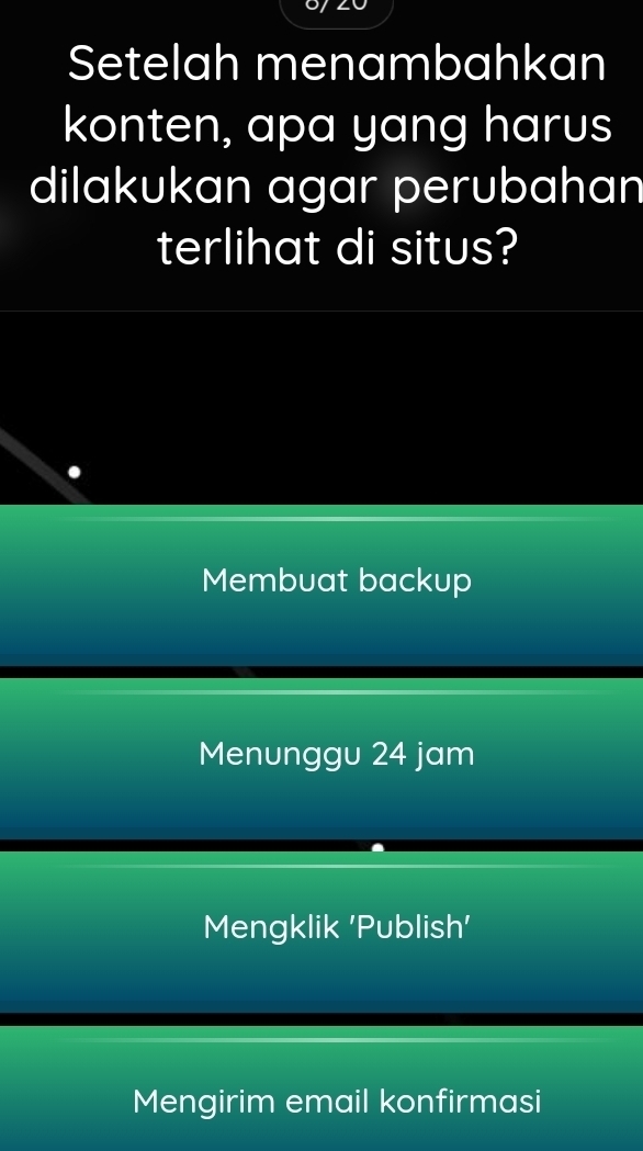 Setelah menambahkan 
konten, apa yang harus 
dilakukan agar perubahan 
terlihat di situs? 
Membuat backup 
Menunggu 24 jam
Mengklik 'Publish' 
Mengirim email konfirmasi