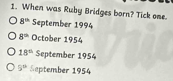 When was Ruby Bridges born? Tick one.
8^(th) September 1994
8^(th) October 1954
18^(th) September 1954
3^(th) Reptember 1954