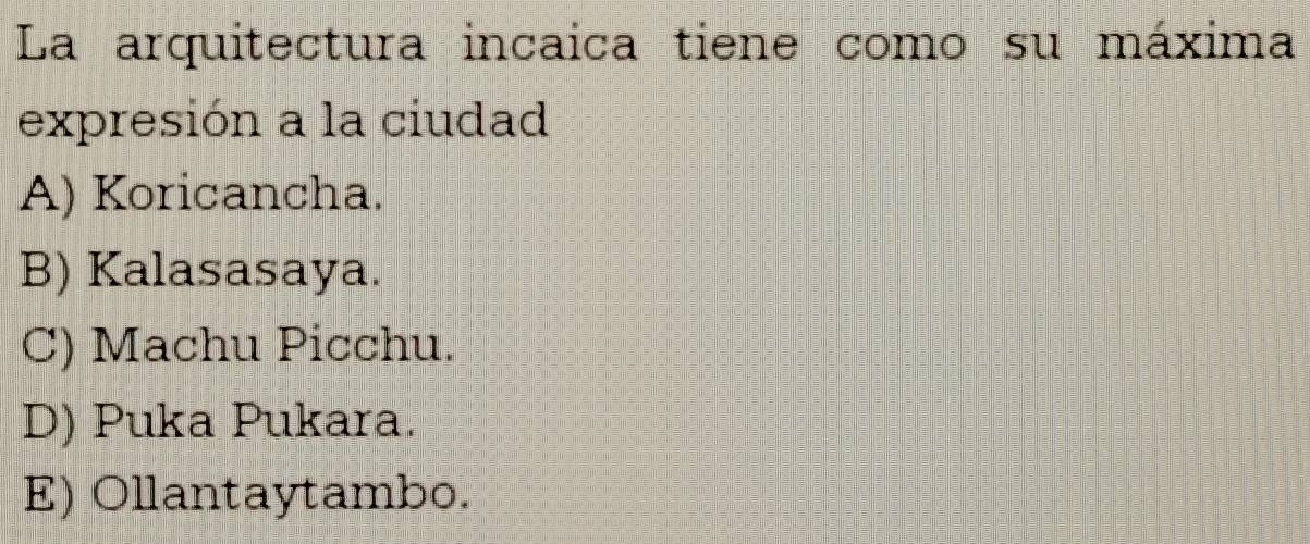 La arquitectura incaica tiene como su máxima
expresión a la ciudad
A) Koricancha.
B) Kalasasaya.
C) Machu Picchu.
D) Puka Pukara.
E) Ollantaytambo.