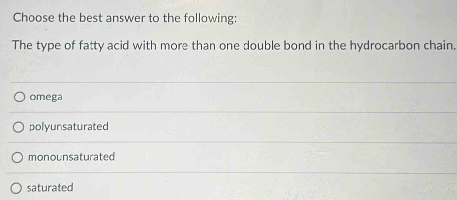 Choose the best answer to the following:
The type of fatty acid with more than one double bond in the hydrocarbon chain.
omega
polyunsaturated
monounsaturated
saturated