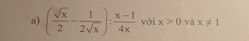 ( sqrt(x)/2 - 1/2sqrt(x) ): (x-1)/4x  với x>0 và x!= 1