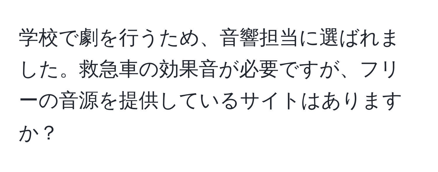 学校で劇を行うため、音響担当に選ばれました。救急車の効果音が必要ですが、フリーの音源を提供しているサイトはありますか？