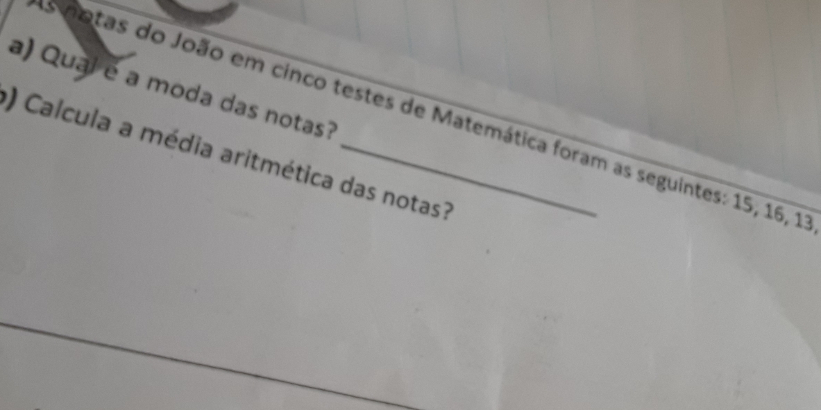 Quai é a moda das notas? 
Es notas do João em cinco testes de Matemática foram as seguintes: 15, 16, 11
) Calcula a média aritmética das notas?