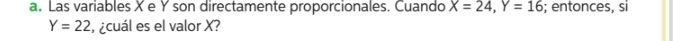 Las variables X e Y son directamente proporcionales. Cuando X=24, Y=16; entonces, si
Y=22 ¿cuál es el valor X?