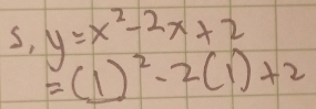 s, y=x^2-2x+2
=(1)^2-2(1)+2