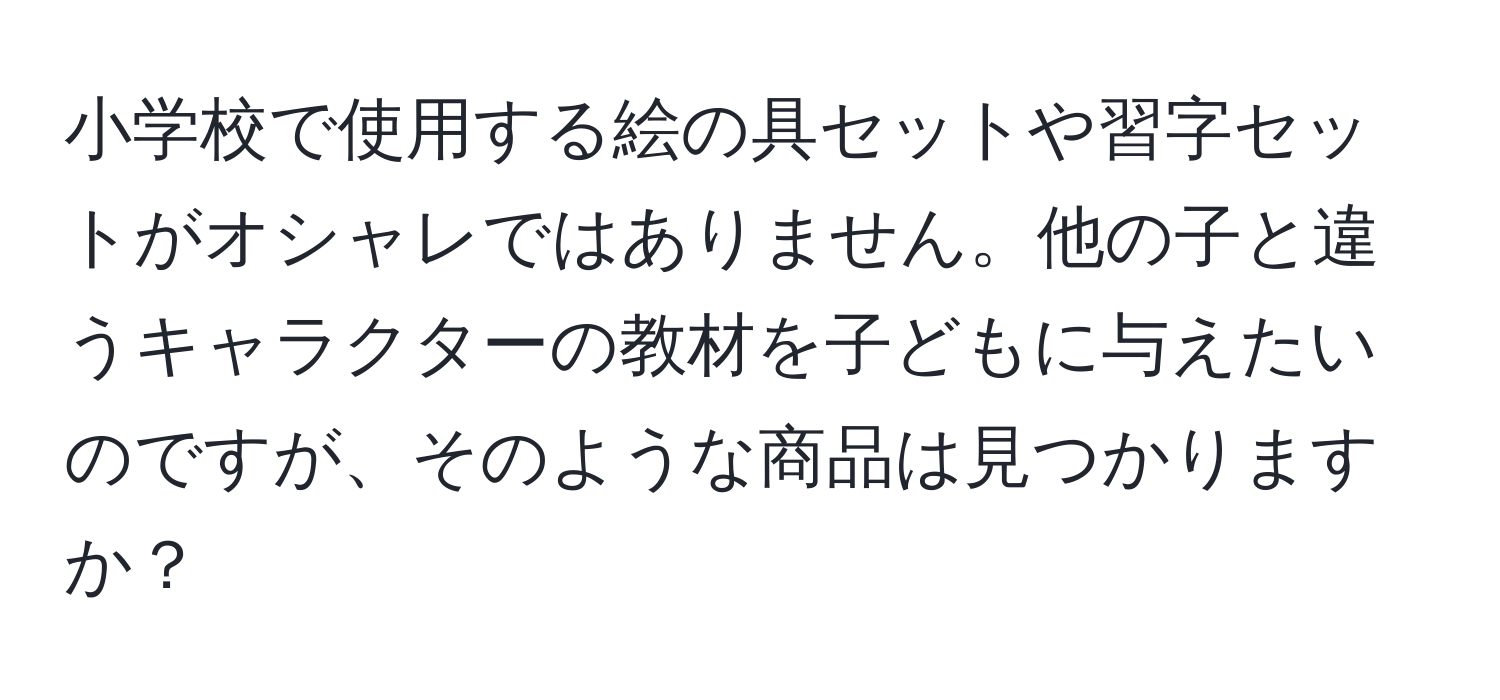 小学校で使用する絵の具セットや習字セットがオシャレではありません。他の子と違うキャラクターの教材を子どもに与えたいのですが、そのような商品は見つかりますか？