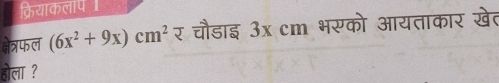 क्रेयाकलाप 
क्षेत्रफल (6x^2+9x)cm^2 र चौडाइ 3x cm भस्को आयताकार खेत 
होला ?