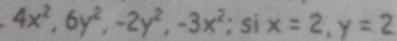 4x^2, 6y^2, -2y^2, -3x^2; ^ s . x=2, y=2