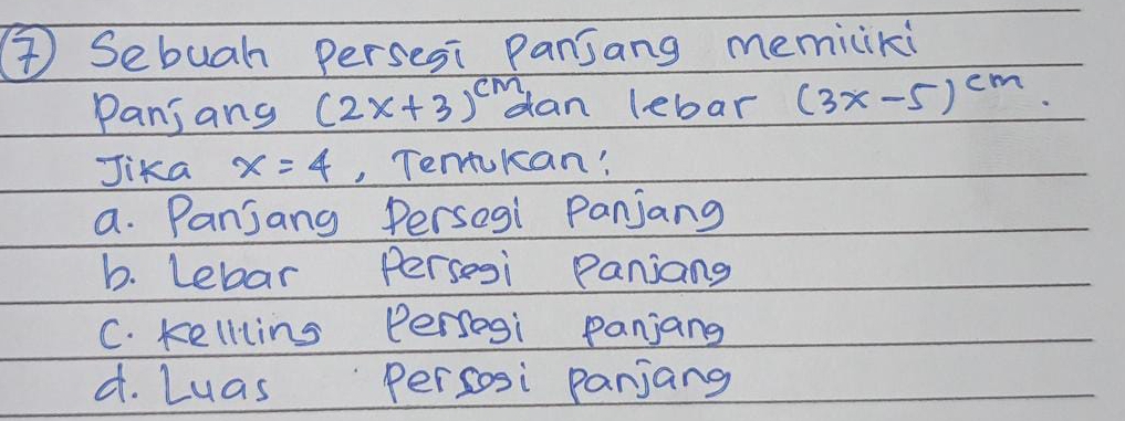 ④ Sebuah persesi Panjang memiciki
Panjang (2x+3)^cmd lan lebar (3x-5)^cm
Jika x=4 , Tentukcan:
a. Panjang Persegi Panjang
b. Lebar Persesi Paniang
C. Kelllins Persogi panjang
4. Luas Per sosi panjang