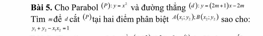 Cho Parabol (ρ): y=x^2 và đường thắng (đ): y=(2m+1)x-2m
Tìm #để # cắt (')tại hai điểm phân biệt A(x_1;y_2); B(x_2;y_2) sao cho:
y_1+y_2-x_1x_2=1