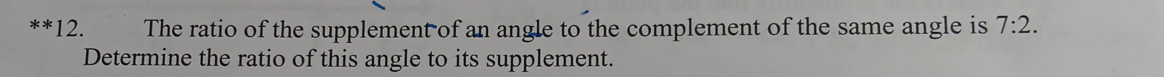 The ratio of the supplement of an angle to the complement of the same angle is 7:2. 
Determine the ratio of this angle to its supplement.