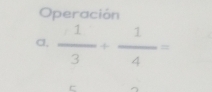 Operación 
Cl,  1/3 + 1/4 =
C