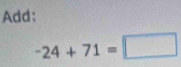 Add:
-24+71=□