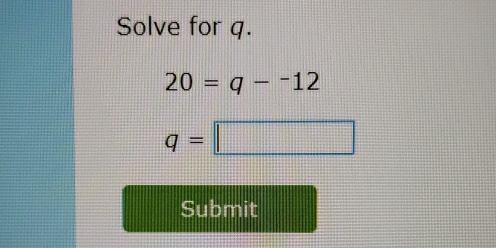 Solve for q.
20=q-^-12
q=□
Submit