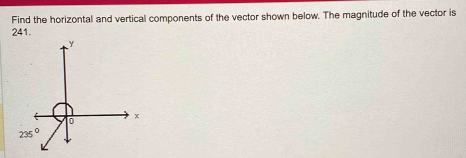 Find the horizontal and vertical components of the vector shown below. The magnitude of the vector is
241.