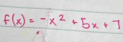 f(x)=-x^2+5x+7