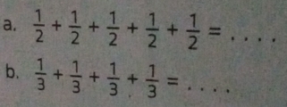  1/2 + 1/2 + 1/2 + 1/2 + 1/2 = ·s _ 
b.  1/3 + 1/3 + 1/3 + 1/3 =... _