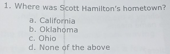 Where was Scott Hamilton’s hometown?
a. California
b. Oklahoma
c. Ohio
d. None of the above