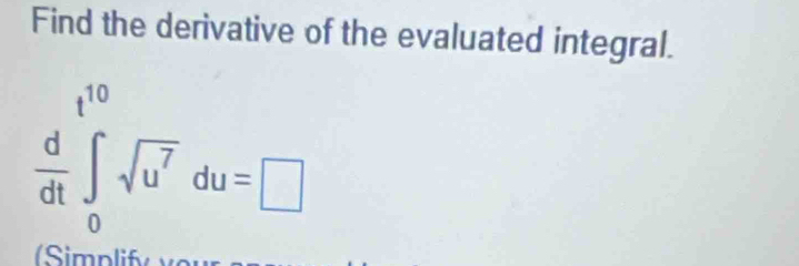 Find the derivative of the evaluated integral.
 d/dt ∈tlimits _0^((10)sqrt(u^7))du=□