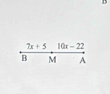 7x+5 10x-22
B M A