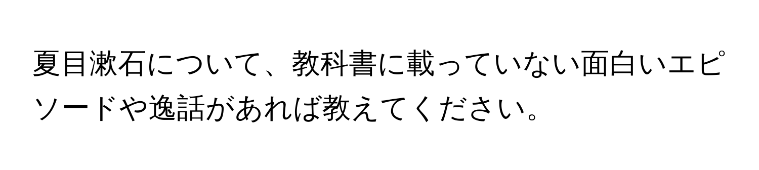 夏目漱石について、教科書に載っていない面白いエピソードや逸話があれば教えてください。