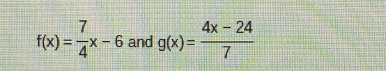 f(x)= 7/4 x-6 and g(x)= (4x-24)/7 