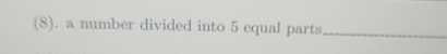 (8). a number divided into 5 equal parts_