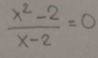  (x^2-2)/x-2 =0